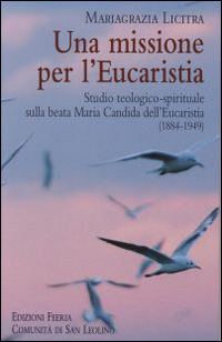 Una missione per l'Eucaristia. Studio teologico-spirituale sulla beata Maria Candida dell'Eucarestia (1884-1949) Una missione per l'Eucaristia. Studio teologico-spirituale sulla beata Maria Candida dell'Eucarestia (1884-1949)