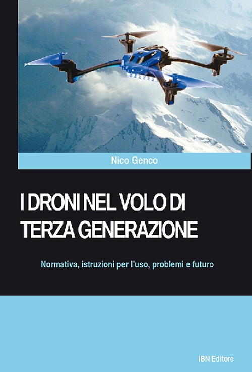 I droni nel volo di terza generazione. Normativa, istruzioni per l'uso problemi e futuro I droni nel volo di terza generazione. Normativa, istruzioni per l'uso problemi e futuro