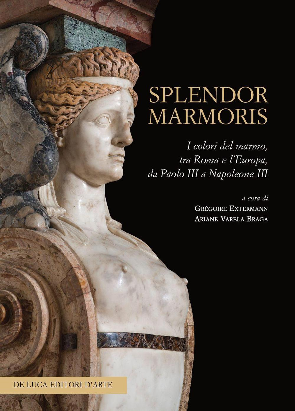 Splendor Marmoris. I Colori del Marmo, tra Roma e l'Europa, Da Paolo III a Napoleone III. Splendor Marmoris. I Colori del Marmo, tra Roma e l'Europa, Da Paolo III a Napoleone III.