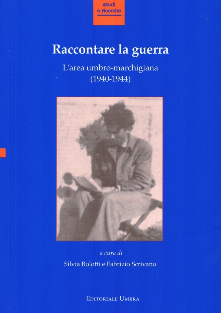 Raccontare la Guerra. L'Area Umbro-Marchigiana (1940-1944). Raccontare la Guerra. L'Area Umbro-Marchigiana (1940-1944).
