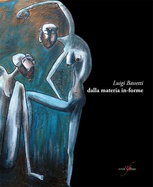 Luigi Bassetti. Dalla materia in-forme. Luigi Bassetti. Dalla materia in-forme.