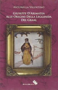 Giuseppe d'Arimatea. Alle Origini della Leggenda del Graal