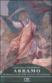 Abramo. Meditazioni sulla fede sui passi del patriarca Abramo. Meditazioni sulla fede sui passi del patriarca