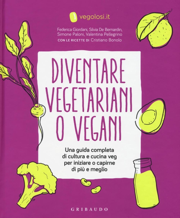 Diventare vegetariani o vegani. Una guida completa di cultura e cucina veg per iniziare a capirne di più e meglio Diventare vegetariani o vegani. Una guida completa di cultura e cucina veg per iniziare a capirne di più e meglio