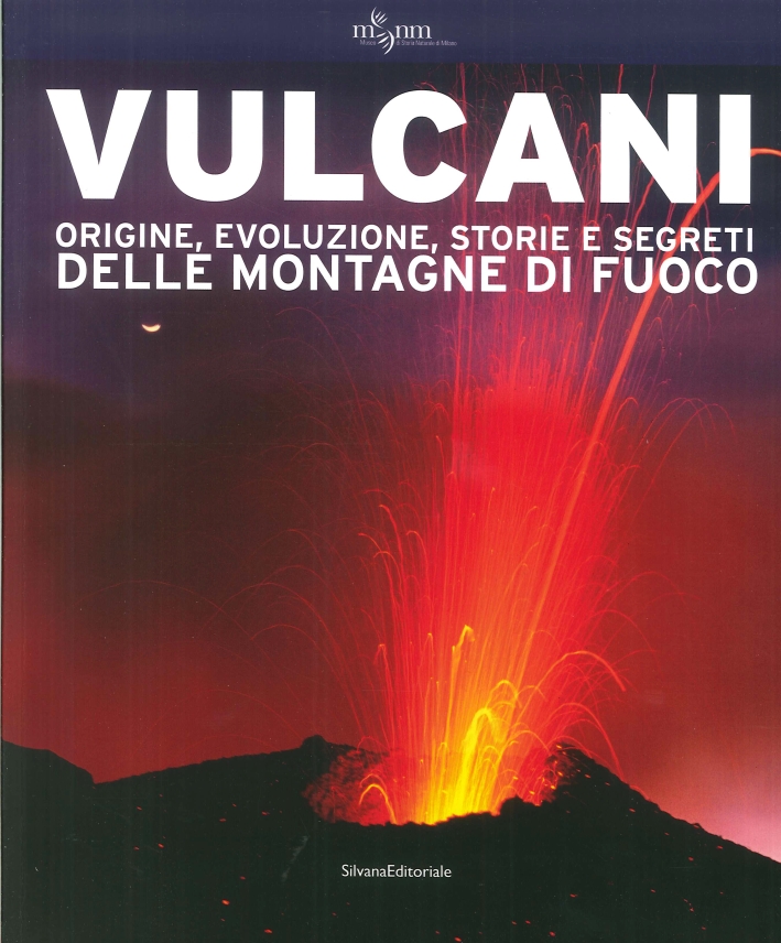 Vulcani. Origine, Evoluzione, Storie e Segreti delle Montagne di Fuoco. Vulcani. Origine, Evoluzione, Storie e Segreti delle Montagne di Fuoco.