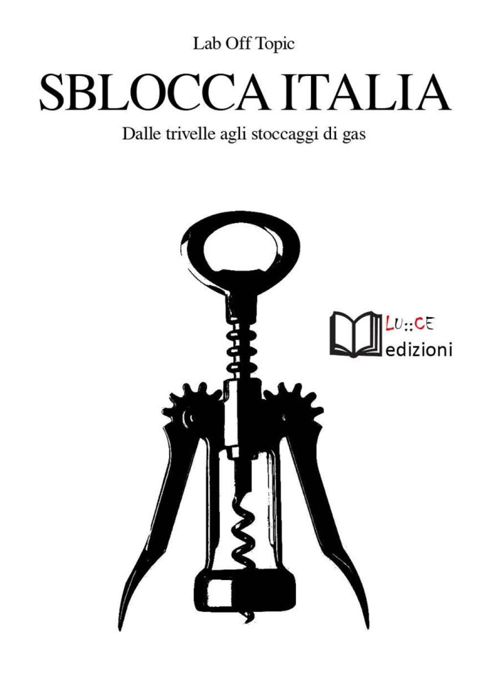 Sblocca Italia. Dalle trivelle agli stoccaggi di gas. Neocolonialismo, speculazione, nocività, democrazia. Sblocca Italia. Dalle trivelle agli stoccaggi di gas. Neocolonialismo, speculazione, nocività, democrazia.