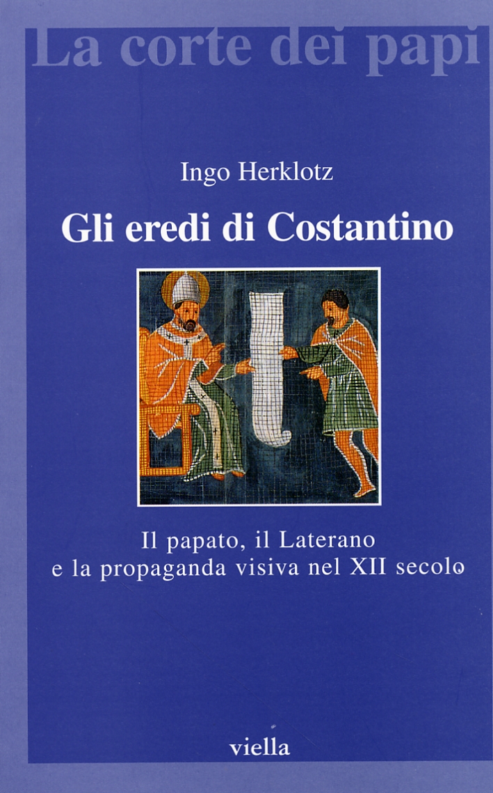 Gli eredi di Costantino. Il papato, il Laterano e la propaganda visiva nel XII secolo