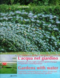L'Acqua nel Giardino. Fontane, Piscine, Laghi, Vasche e Giochi D'Acqua nel Giardino Contemporaneo. Gardens With Water Fountains, Swimming Pools, Lakes, Ponds and Water Features in Contemporary Gardens