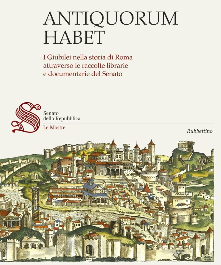 Antiquorum Habet. I Giubilei nella Storia di Roma Attraverso le Raccolte Librarie e Documentarie del Senato Antiquorum Habet. I Giubilei nella Storia di Roma Attraverso le Raccolte Librarie e Documentarie del Senato