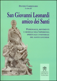 San Giovanni Leonardi amico dei santi. Personaggi, movimenti e modelli nell'esperienza spirituale e pastorale del santo lucchese San Giovanni Leonardi amico dei santi. Personaggi, movimenti e modelli nell'esperienza spirituale e pastorale del santo lucchese