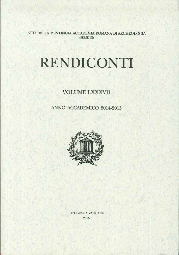 Rendiconti. LXXXVII. Serie III. Anno Accademico 2014-2015. Atti della Pontificia Accademia Romana di Archeologia. Rendiconti. LXXXVII. Serie III. Anno Accademico 2014-2015. Atti della Pontificia Accademia Romana di Archeologia.