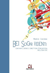 Bei Sogni Ridenti. Cantanti, Opere e Direttori d'Orchestra nell'Era Pop
