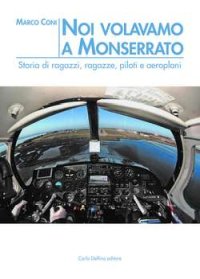 Noi Volavamo a Monserrato. Storie di ragazzi, ragazze, piloti e aeroplani