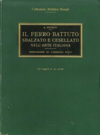 Il ferro battuto sbalzato e cesellato nell'arte italiana dal secolo undicesimo al secolo diciottesimo