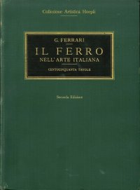 Il ferro nell'arte Italiana. Centocinquanta tavole riproduzioni in parte inedite di 338 soggetti del medio evo, del rinascimento, del periodo barocco e neo-classico, raccolte e ordinate con testo esplicativo da Giulio Ferrari