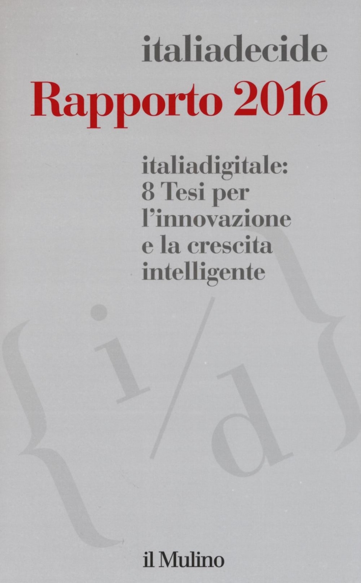 Rapporto 2016. Italiadecide. 8 Tesi per l'innovazione ela crescita intelligente. Rapporto 2016. Italiadecide. 8 Tesi per l'innovazione ela crescita intelligente.