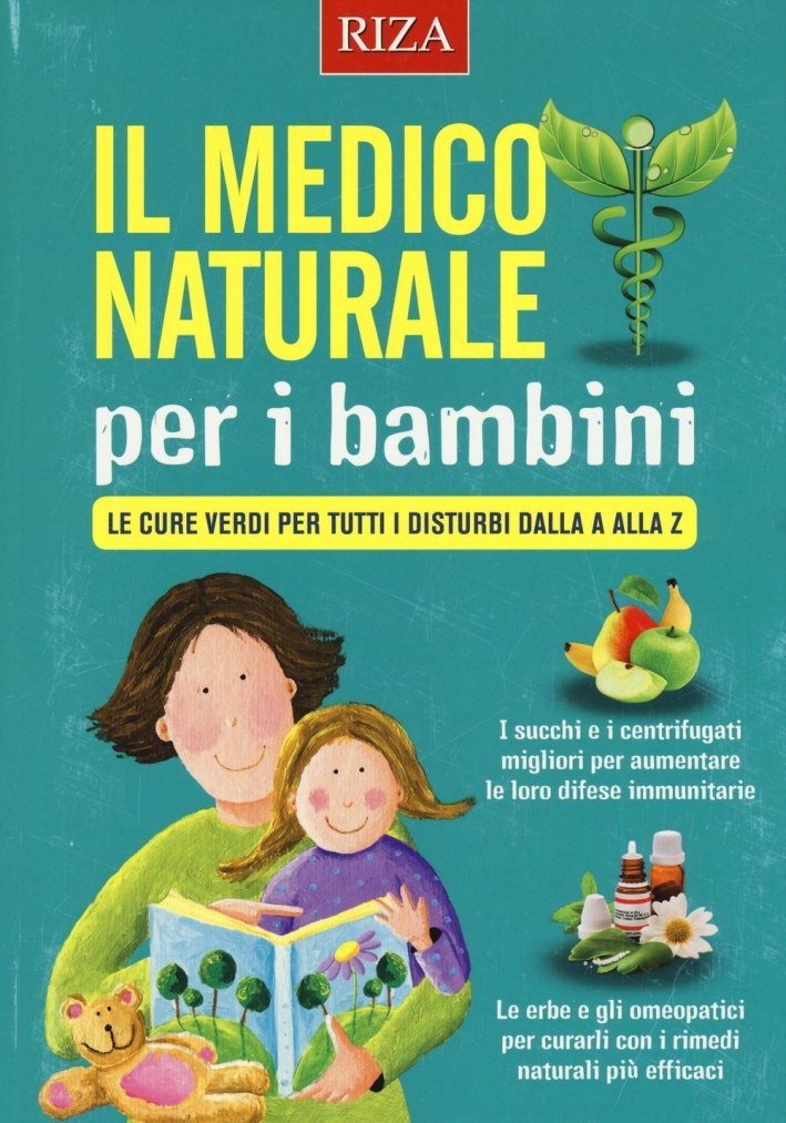 Il medico naturale per i bambini. Le cure verdi per tutti i disturbi dalla A alla Z. Il medico naturale per i bambini. Le cure verdi per tutti i disturbi dalla A alla Z.