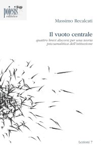 Il Vuoto Centrale. Quattro Brevi Discorsi per una Teoria Psicoanalitica dell'Istituzione