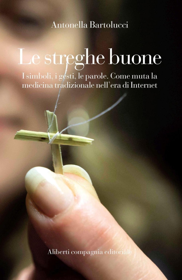 Le streghe buone. I simboli, i gesti, le parole. Come muta la medicina tradizionale nell'era di Internet Le streghe buone. I simboli, i gesti, le parole. Come muta la medicina tradizionale nell'era di Internet