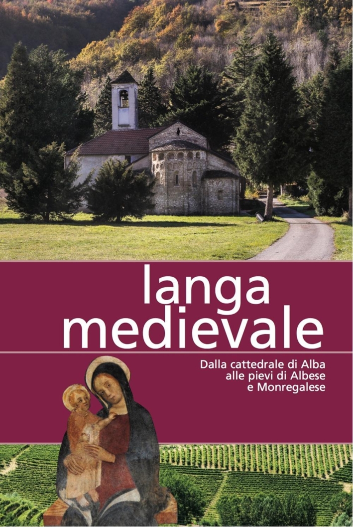 Langa Medievale. Dalla Cattedrale di Alba alle Pieve di Albese e Monregalese Langa Medievale. Dalla Cattedrale di Alba alle Pieve di Albese e Monregalese