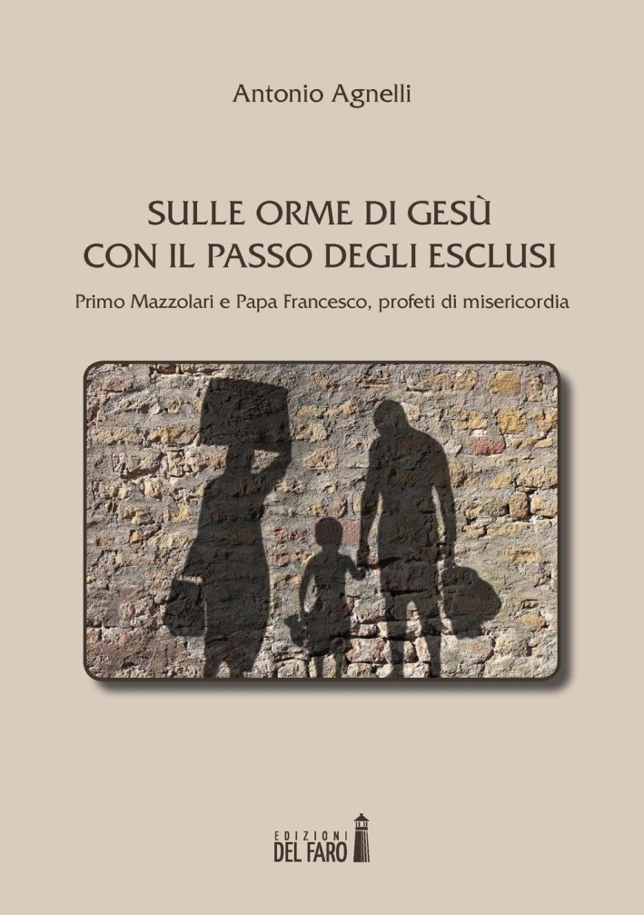 Sulle orme di Gesù con il passo degli esclusi. Primo Mazzolari e Papa Francesco, profeti di misericordia Sulle orme di Gesù con il passo degli esclusi. Primo Mazzolari e Papa Francesco, profeti di misericordia