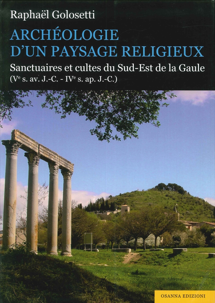 Archéologie d'Un Paysage Religieux. Santuaires Et Cultes Du Sud-Est De la Gaule (Ve S. Av. J.-C-Ive S. Ap. J.-C) Archéologie d'Un Paysage Religieux. Santuaires Et Cultes Du Sud-Est De la Gaule (Ve S. Av. J.-C-Ive S. Ap. J.-C)