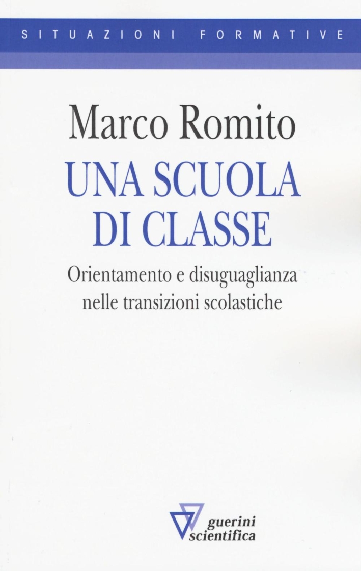 Una scuola di classe. Orientamento e disuguaglianza nelle transizioni scolastiche Una scuola di classe. Orientamento e disuguaglianza nelle transizioni scolastiche