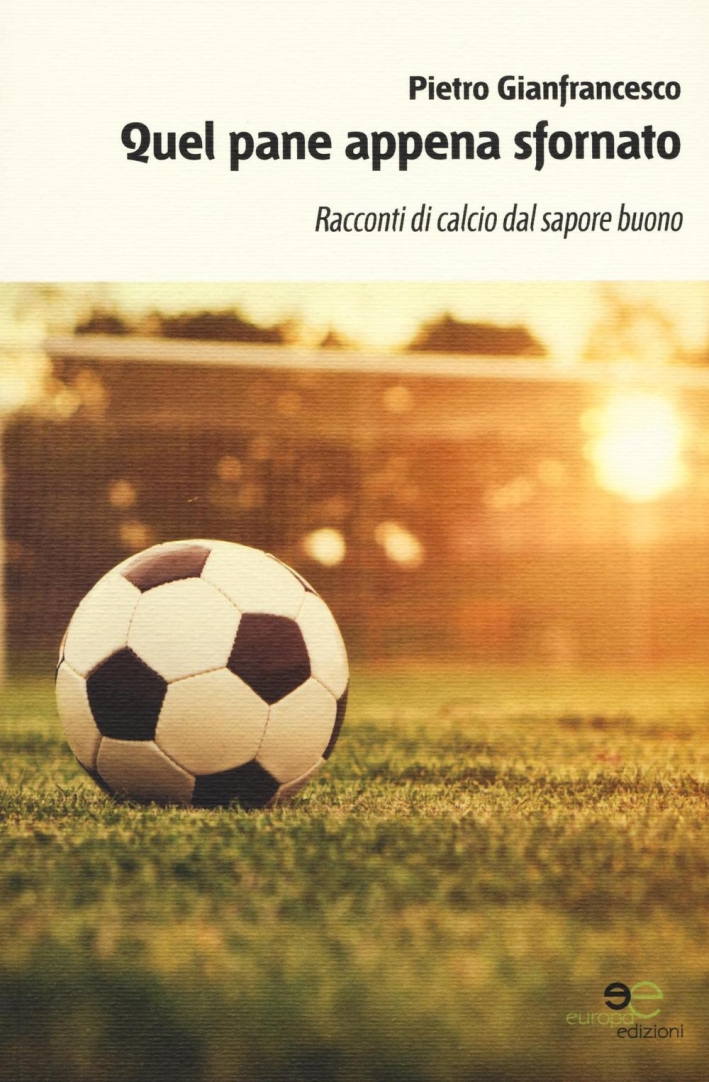 Quel pane appena sfornato. Racconti di calcio dal sapore buono Quel pane appena sfornato. Racconti di calcio dal sapore buono