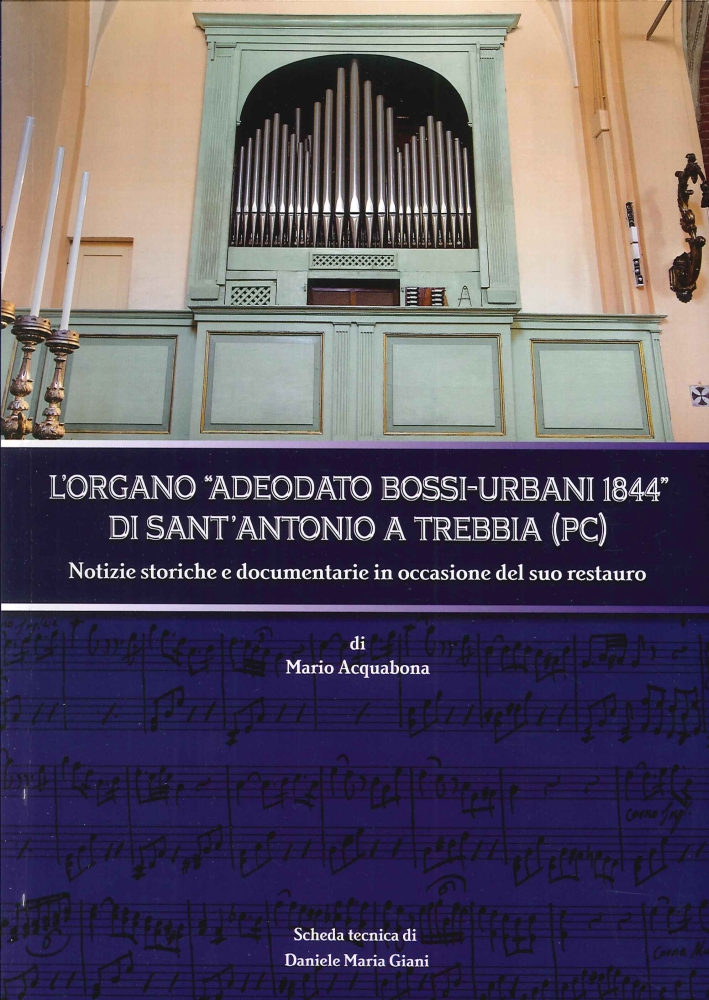 L'organo Adeodato Bossi-Urbani 1844 di Sant'Antonio a Trebbia (PC). Notizie storiche e documentarie in occasione del suo restauro L'organo Adeodato Bossi-Urbani 1844 di Sant'Antonio a Trebbia (PC). Notizie storiche e documentarie in occasione del suo restauro