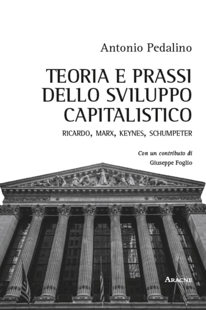 Teoria e prassi dello sviluppo capitalistico. Ricardo, Marx, Keynes, Schumpeter Teoria e prassi dello sviluppo capitalistico. Ricardo, Marx, Keynes, Schumpeter