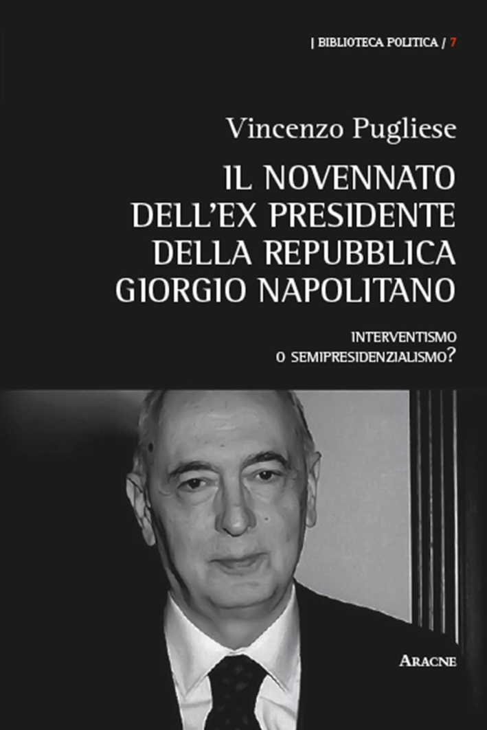 Il novennato dell'ex presidente della Repubblica Giorgio Napolitano. Interventismo o semipresidenzialismo? Il novennato dell'ex presidente della Repubblica Giorgio Napolitano. Interventismo o semipresidenzialismo?