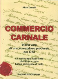 Commercio Carnale. Storia Vera di uno Scandaloso Processo del 1753. La Verità Sopra Quel Tanto che Anna e Lucia Hanno Commesso di Male