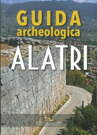 Alatri. Guida Archeologica