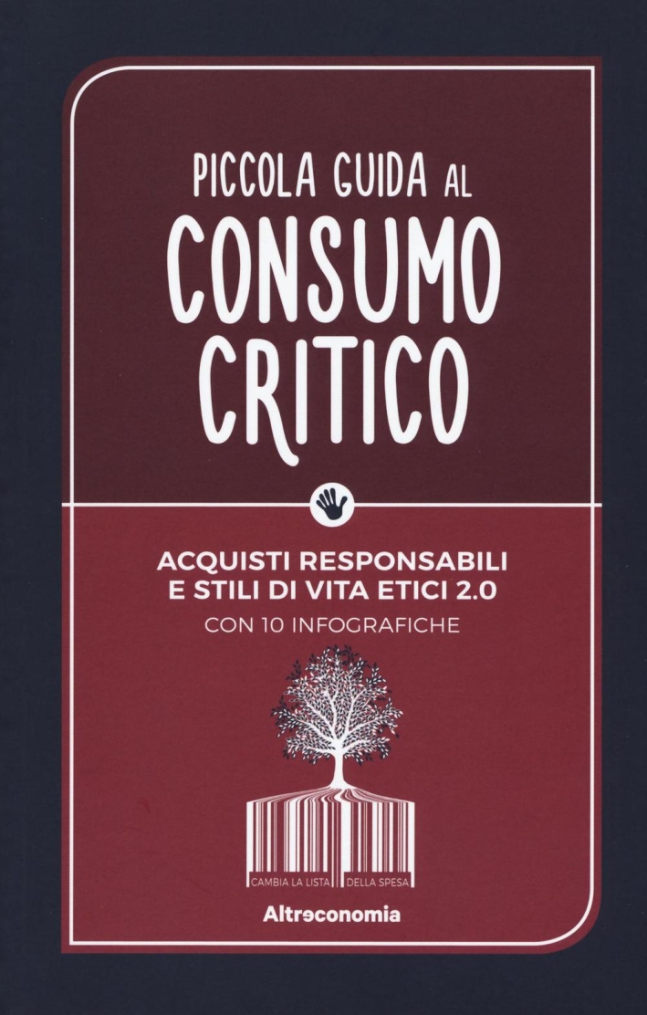 Piccola guida al consumo critico. Acquisti responsabili e stili di vita etici 2.0. Piccola guida al consumo critico. Acquisti responsabili e stili di vita etici 2.0.