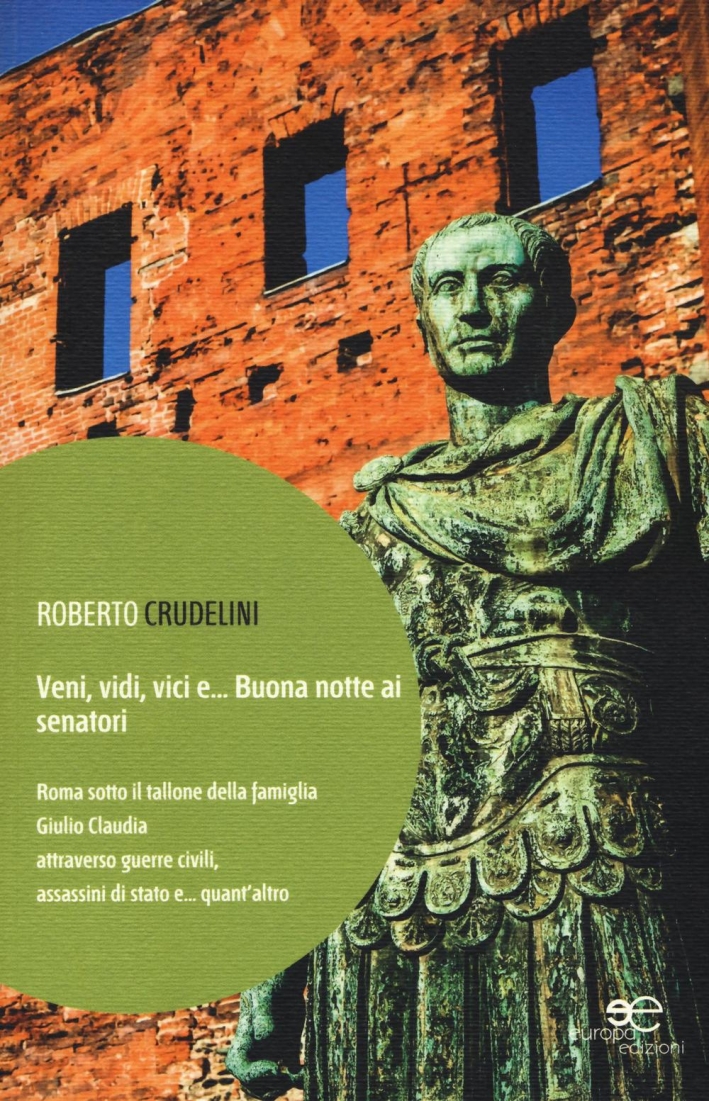 Veni, vidi, vici e... Buona notte ai senatori. Roma sotto il tallone della famiglia Giulio Claudia attraverso guerre civili, assassini di stato e... quant'altro Veni, vidi, vici e... Buona notte ai senatori. Roma sotto il tallone della famiglia Giulio Claudia attraverso guerre civili, assassini di stato e... quant'altro