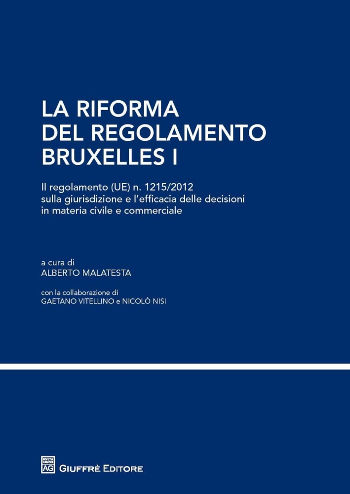 La riforma del regolamento di Bruxelles I. Il regolamento (UE) n. 1215/2012 sulla giurisdizione e l'efficacia delle decisioni in materia civile e commerciale. La riforma del regolamento di Bruxelles I. Il regolamento (UE) n. 1215/2012 sulla giurisdizione e l'efficacia delle decisioni in materia civile e commerciale.