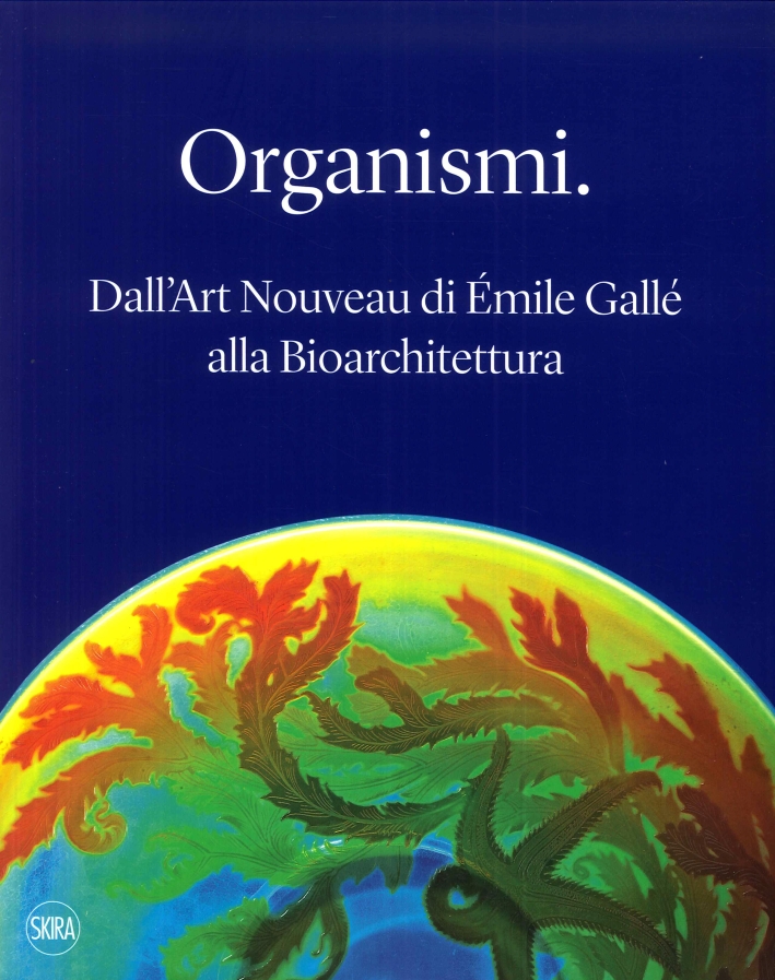 Organismi. Dall'Art Nouveau di Émile Gallé alla Bioarchitettura. Organismi. Dall'Art Nouveau di Émile Gallé alla Bioarchitettura.