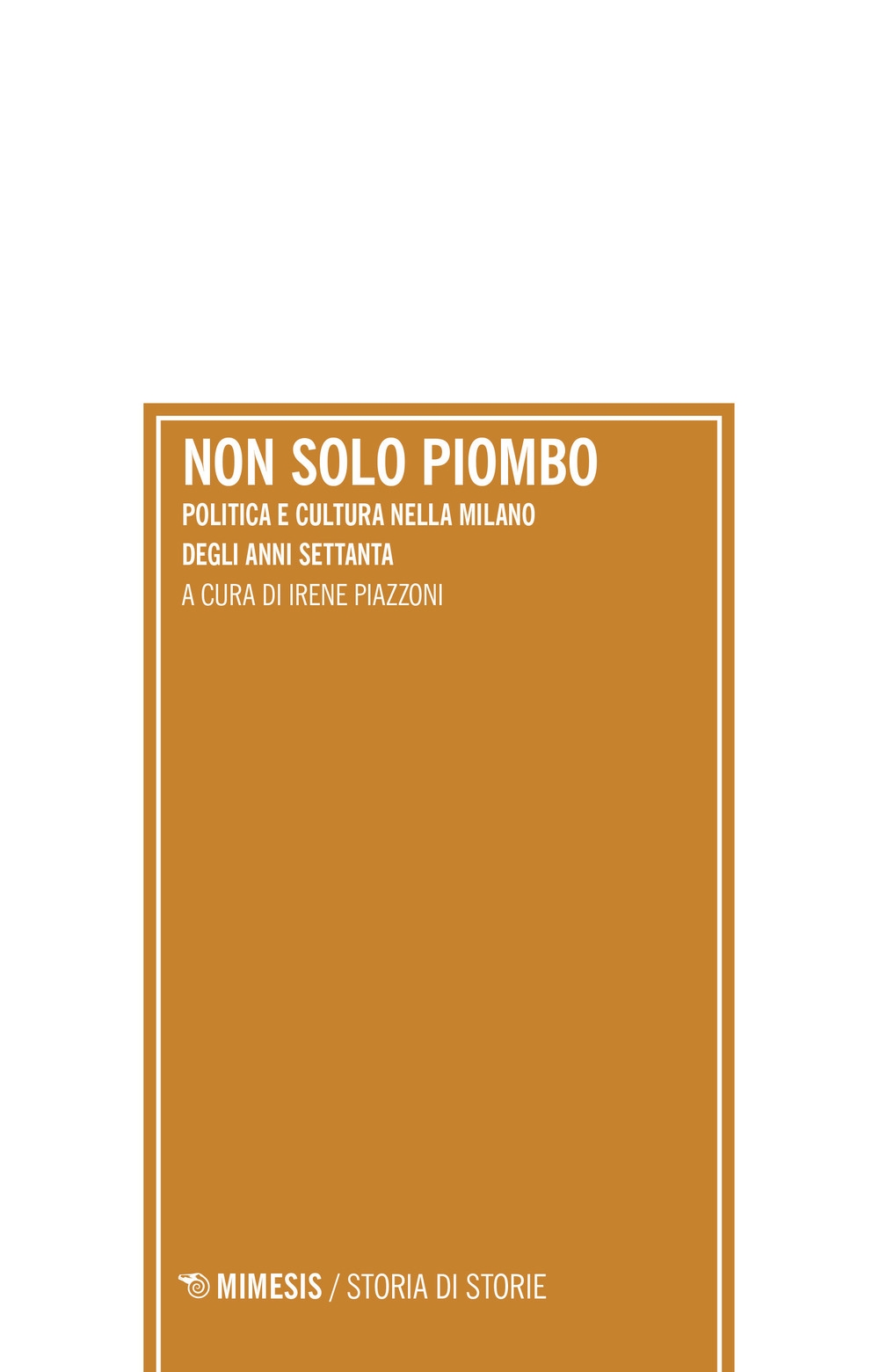 Milano anni settanta. Non solo piombo, industria cultura comunicazione moda Milano anni settanta. Non solo piombo, industria cultura comunicazione moda