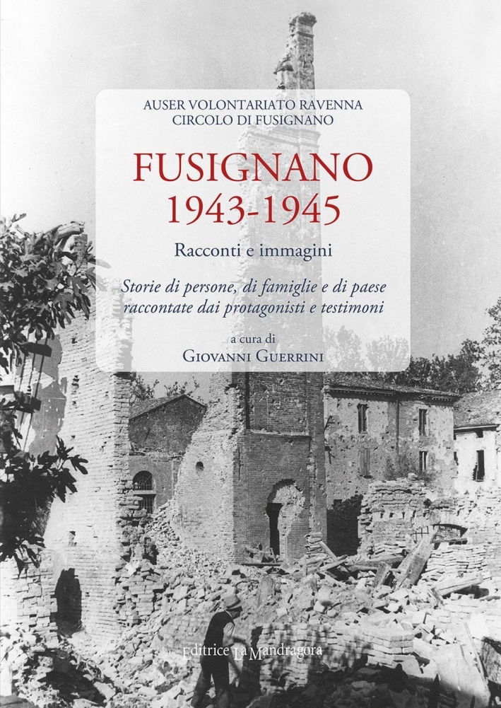 Fusignano 1943-1945. Racconti e immagini. Storie di persone, di famiglie e di paese raccontate dai protagonisti e testimoni Fusignano 1943-1945. Racconti e immagini. Storie di persone, di famiglie e di paese raccontate dai protagonisti e testimoni