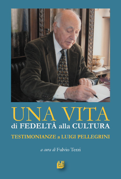 Una vita di fedeltà alla cultura. Testimonianze a Luigi Pellegrini. Una vita di fedeltà alla cultura. Testimonianze a Luigi Pellegrini.
