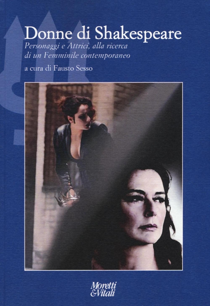 Donne di Shakespeare. Personaggi e attrici, alla ricerca di un femminile contemporaneo Donne di Shakespeare. Personaggi e attrici, alla ricerca di un femminile contemporaneo