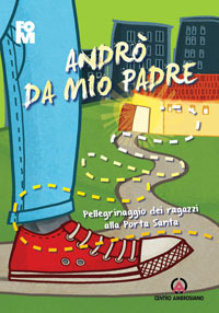 Andrò da mio Padre. Pellegrinaggio dei ragazzi alla Porta Santa Andrò da mio Padre. Pellegrinaggio dei ragazzi alla Porta Santa