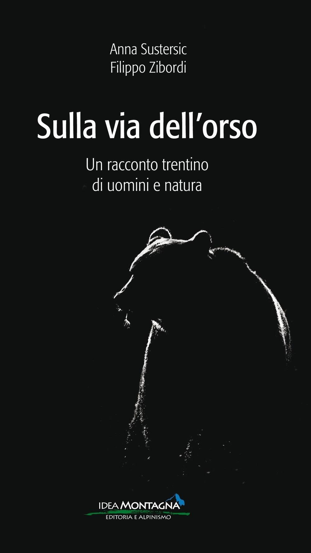 Sulla via dell'orso. Un racconto trentino di uomini e natura. Sulla via dell'orso. Un racconto trentino di uomini e natura.