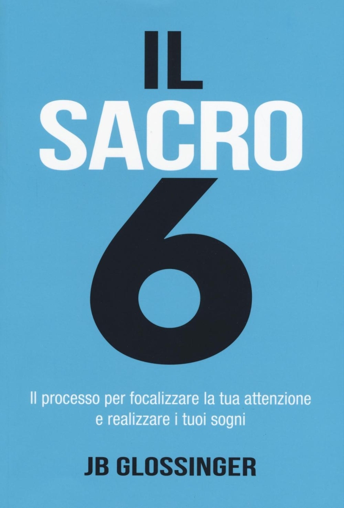 Il sacro 6. Il processo per focalizzare la tua attenzione e realizzare i tuoi sogni Il sacro 6. Il processo per focalizzare la tua attenzione e realizzare i tuoi sogni