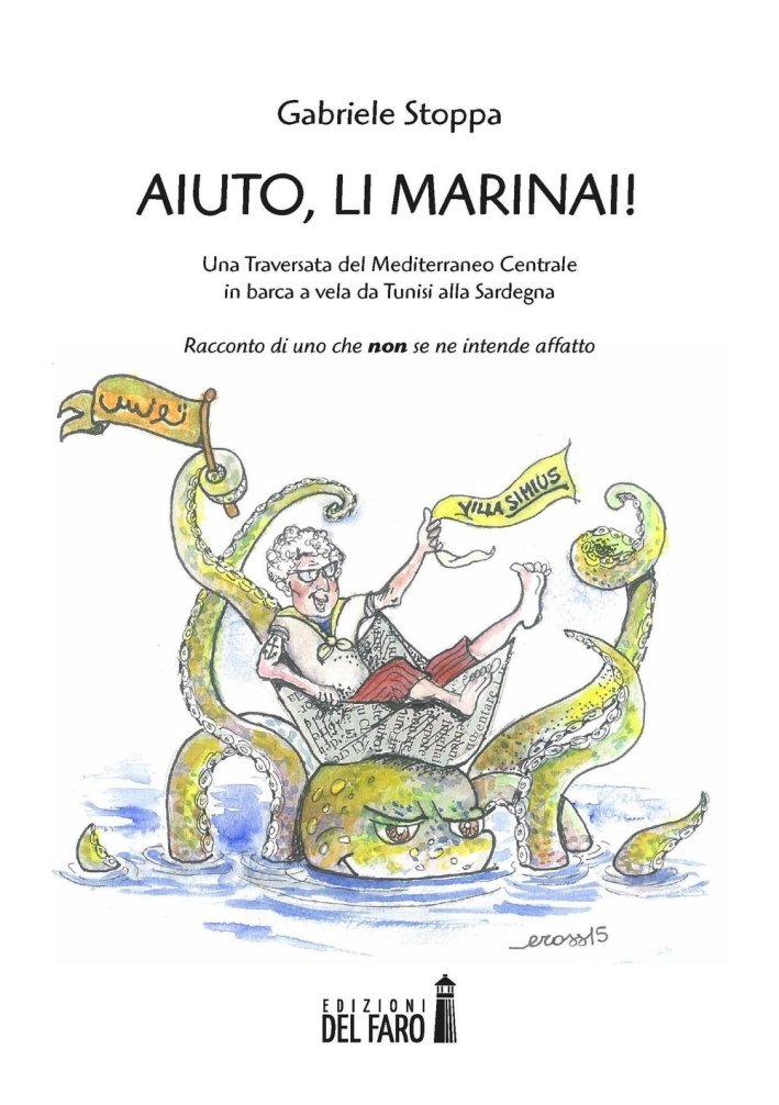 Aiuto, li Marinai! Una traversata del Mediterraneo Centrale in barca a vela da Tunisi alla Sardegna. Racconto di uno che Aiuto, li Marinai! Una traversata del Mediterraneo Centrale in barca a vela da Tunisi alla Sardegna. Racconto di uno che