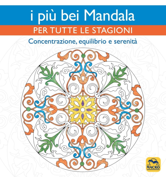 I più bei mandala per tutte le stagioni. Concentrazione, equilibrio e serenità I più bei mandala per tutte le stagioni. Concentrazione, equilibrio e serenità