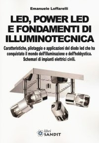 Led, power led e fondamenti di illuminotecnica. Caratteristiche, pilotaggio e applicazioni del diodo led che ha conquistato il mondo dell'illuminazione