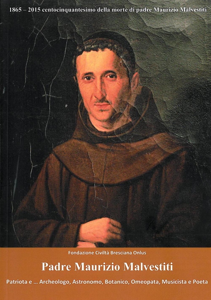 Padre Maurizio Malvestiti. Patriota e... archeologo, astronomo, botanico, omeopata, musicista e porta. Nel centocinquantesimo anniversario della morte. Padre Maurizio Malvestiti. Patriota e... archeologo, astronomo, botanico, omeopata, musicista e porta. Nel centocinquantesimo anniversario della morte.