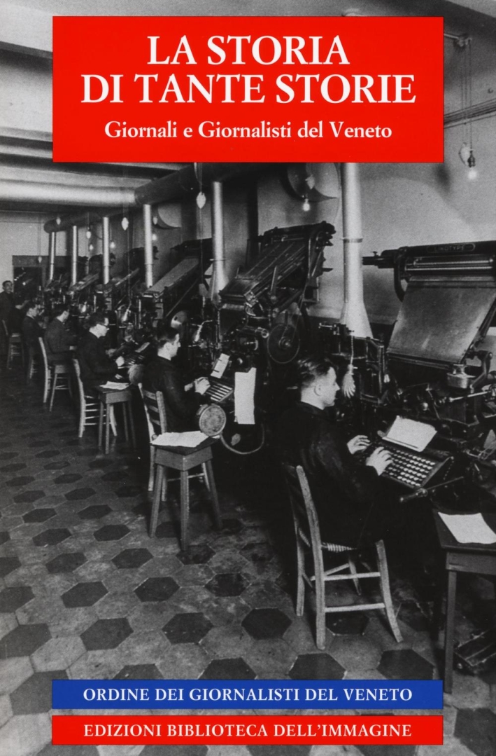 La storia di tante storie. Giornali e giornalisti del Veneto. La storia di tante storie. Giornali e giornalisti del Veneto.