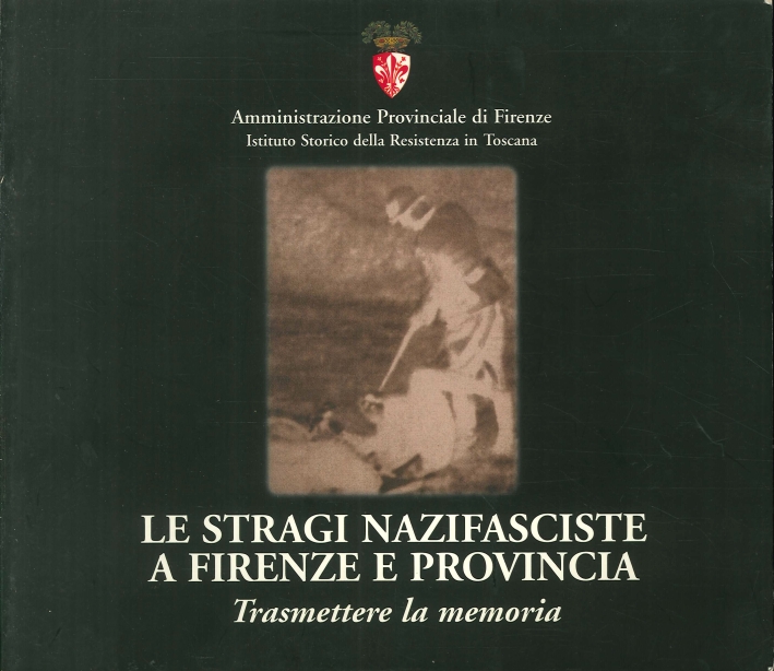 Le Stragi Nazifasciste a Firenze e Provincia. Trasmettere la Memoria. Le Stragi Nazifasciste a Firenze e Provincia. Trasmettere la Memoria.